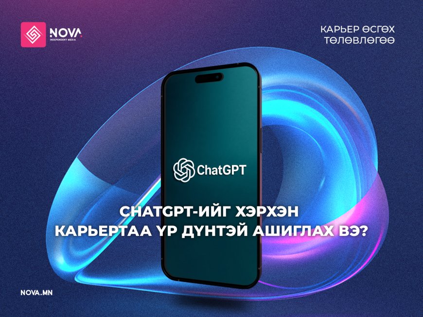 CHATGPT-ИЙГ ХЭРХЭН КАРЬЕРТАА ҮР ДҮНТЭЙ АШИГЛАХ ВЭ?
